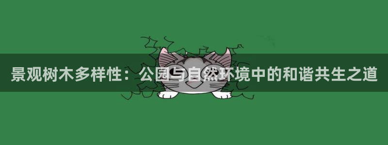 卧龙凤雏直播娱乐:景观树木多样性:公园与自然环境中的和谐共生之道