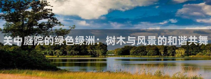 卧龙娱乐在线直播网址:关中庭院的绿色绿洲:树木与风景的和谐共舞